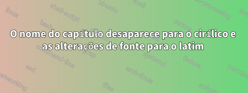 O nome do capítulo desaparece para o cirílico e as alterações de fonte para o latim