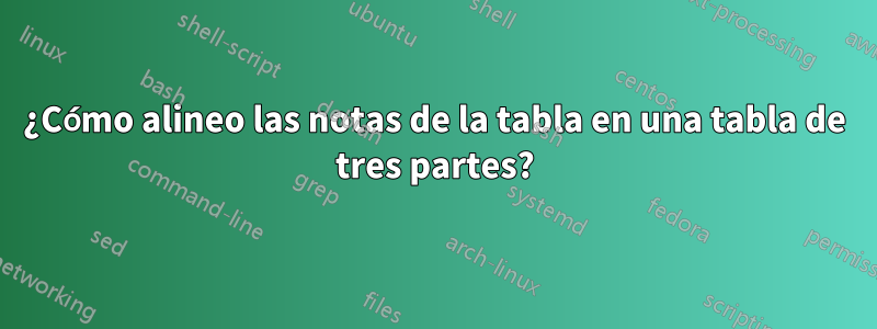 ¿Cómo alineo las notas de la tabla en una tabla de tres partes?