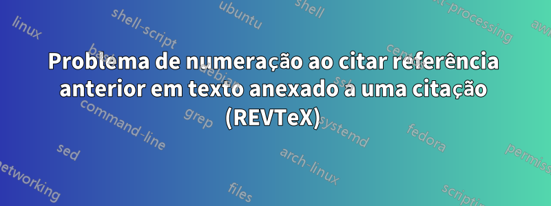 Problema de numeração ao citar referência anterior em texto anexado a uma citação (REVTeX)