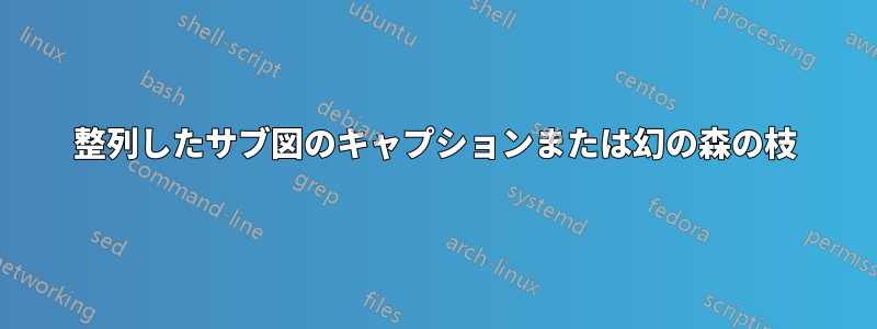 整列したサブ図のキャプションまたは幻の森の枝