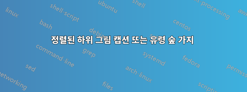 정렬된 하위 그림 캡션 또는 유령 숲 가지