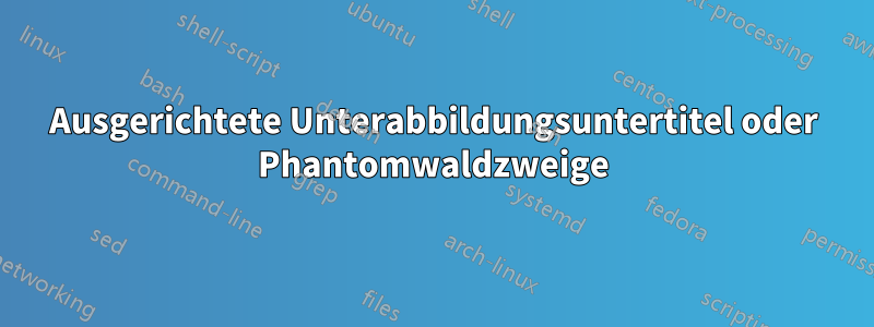 Ausgerichtete Unterabbildungsuntertitel oder Phantomwaldzweige