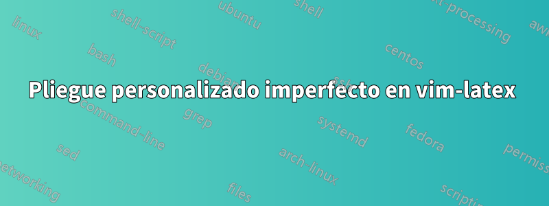 Pliegue personalizado imperfecto en vim-latex