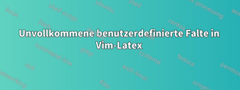 Unvollkommene benutzerdefinierte Falte in Vim-Latex