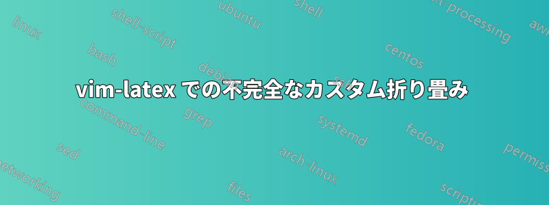 vim-latex での不完全なカスタム折り畳み