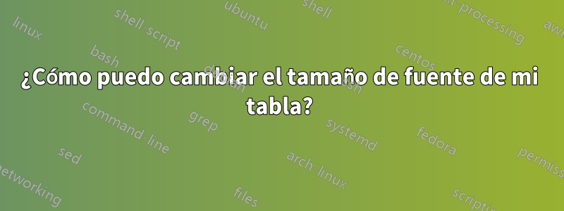 ¿Cómo puedo cambiar el tamaño de fuente de mi tabla?