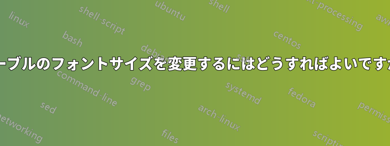 テーブルのフォントサイズを変更するにはどうすればよいですか?