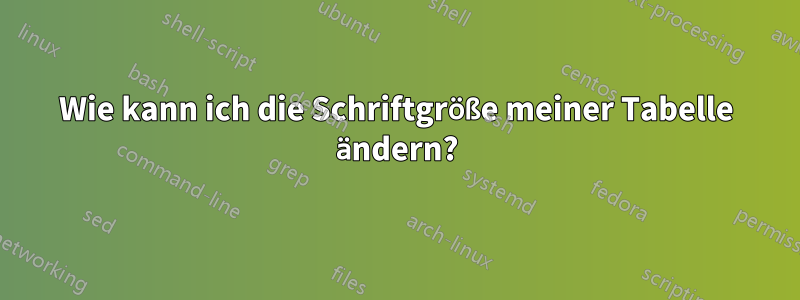 Wie kann ich die Schriftgröße meiner Tabelle ändern?