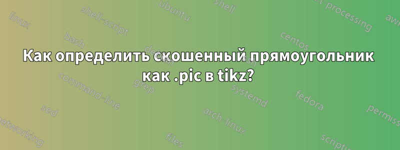 Как определить скошенный прямоугольник как .pic в tikz?