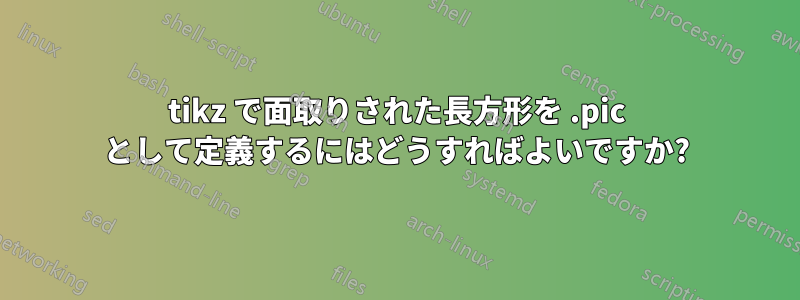 tikz で面取りされた長方形を .pic として定義するにはどうすればよいですか?