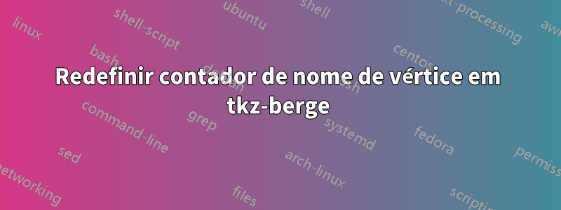 Redefinir contador de nome de vértice em tkz-berge