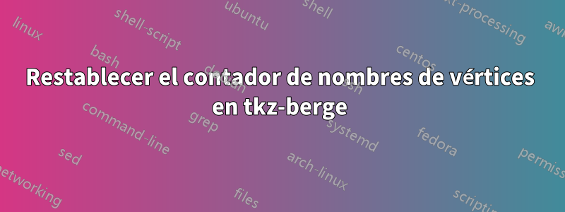 Restablecer el contador de nombres de vértices en tkz-berge