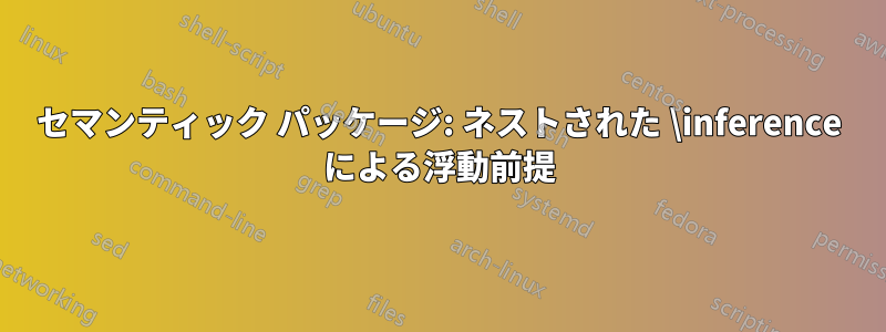 セマンティック パッケージ: ネストされた \inference による浮動前提