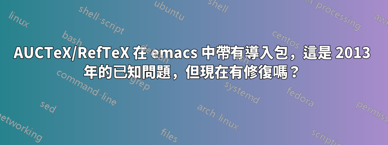 AUCTeX/RefTeX 在 emacs 中帶有導入包，這是 2013 年的已知問題，但現在有修復嗎？