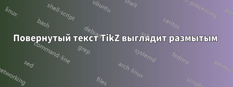 Повернутый текст TikZ выглядит размытым