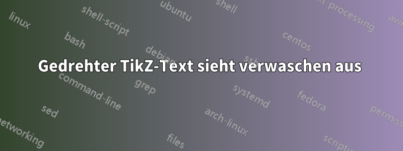 Gedrehter TikZ-Text sieht verwaschen aus