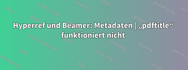 Hyperref und Beamer: Metadaten | „pdftitle“ funktioniert nicht