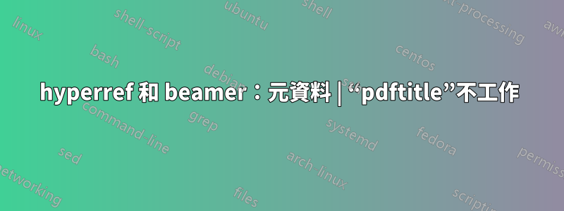 hyperref 和 beamer：元資料 | “pdftitle”不工作