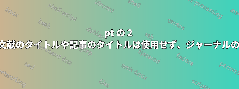 9pt の 2 列の参考文献。参考文献のタイトルや記事のタイトルは使用せず、ジャーナルの略語を使用します。