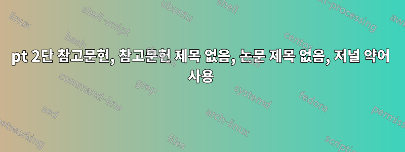 9pt 2단 참고문헌, 참고문헌 제목 없음, 논문 제목 없음, 저널 약어 사용