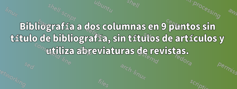 Bibliografía a dos columnas en 9 puntos sin título de bibliografía, sin títulos de artículos y utiliza abreviaturas de revistas.