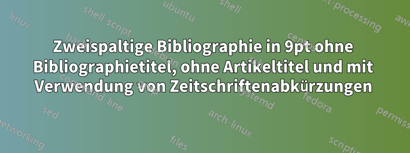 Zweispaltige Bibliographie in 9pt ohne Bibliographietitel, ohne Artikeltitel und mit Verwendung von Zeitschriftenabkürzungen