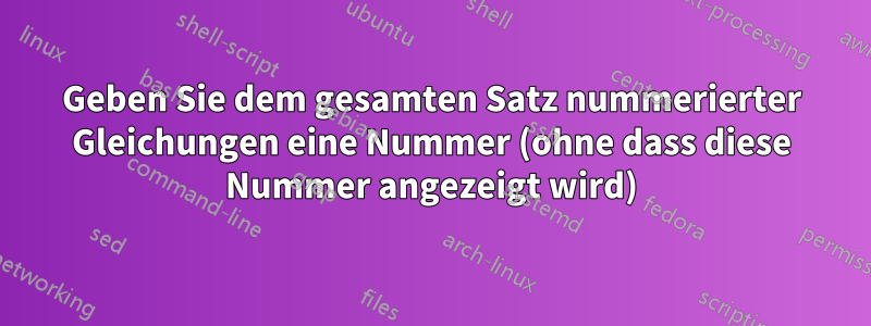 Geben Sie dem gesamten Satz nummerierter Gleichungen eine Nummer (ohne dass diese Nummer angezeigt wird)