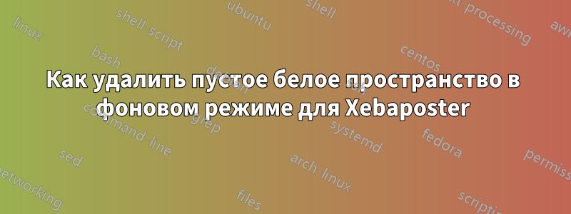 Как удалить пустое белое пространство в фоновом режиме для Xebaposter