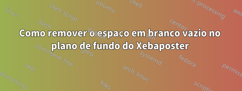 Como remover o espaço em branco vazio no plano de fundo do Xebaposter