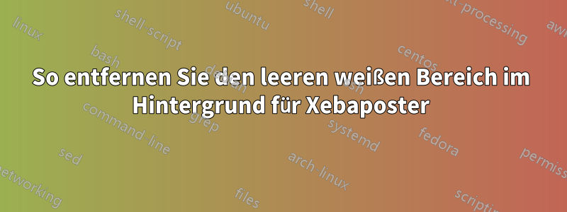 So entfernen Sie den leeren weißen Bereich im Hintergrund für Xebaposter