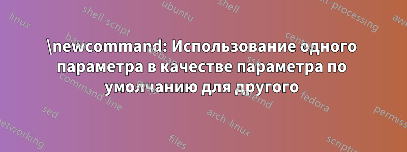 \newcommand: Использование одного параметра в качестве параметра по умолчанию для другого