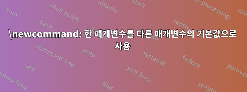 \newcommand: 한 매개변수를 다른 매개변수의 기본값으로 사용