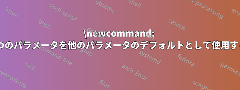 \newcommand: 1つのパラメータを他のパラメータのデフォルトとして使用する