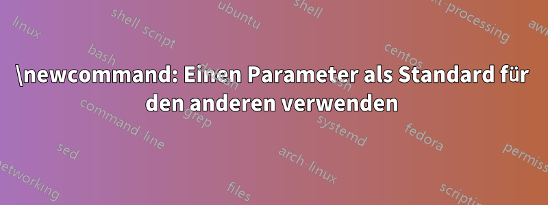 \newcommand: Einen Parameter als Standard für den anderen verwenden