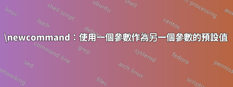 \newcommand：使用一個參數作為另一個參數的預設值