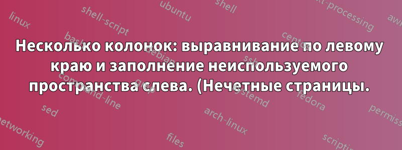 Несколько колонок: выравнивание по левому краю и заполнение неиспользуемого пространства слева. (Нечетные страницы.)