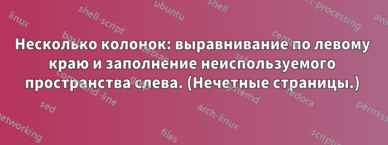 Несколько колонок: выравнивание по левому краю и заполнение неиспользуемого пространства слева. (Нечетные страницы.)