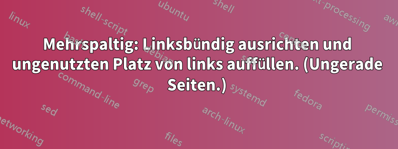 Mehrspaltig: Linksbündig ausrichten und ungenutzten Platz von links auffüllen. (Ungerade Seiten.)