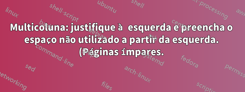 Multicoluna: justifique à esquerda e preencha o espaço não utilizado a partir da esquerda. (Páginas ímpares.)