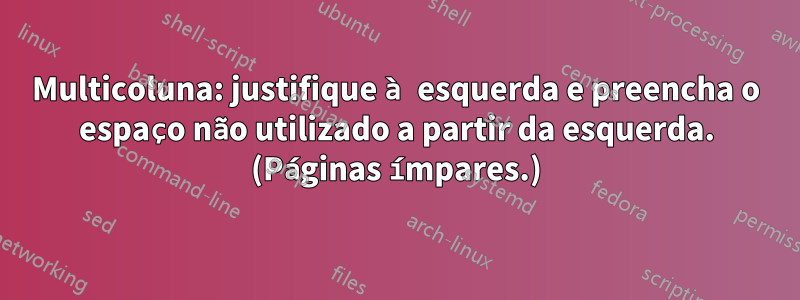 Multicoluna: justifique à esquerda e preencha o espaço não utilizado a partir da esquerda. (Páginas ímpares.)