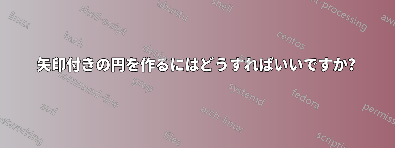 矢印付きの円を作るにはどうすればいいですか?