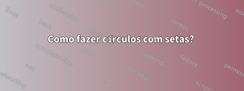 Como fazer círculos com setas?