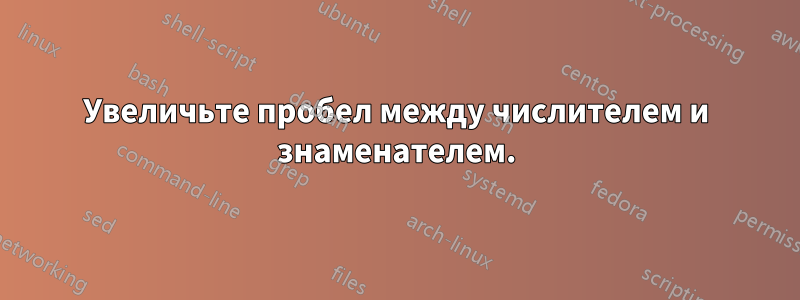 Увеличьте пробел между числителем и знаменателем.