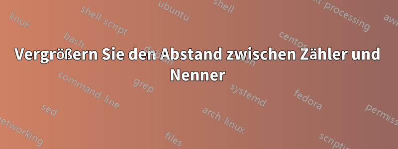 Vergrößern Sie den Abstand zwischen Zähler und Nenner