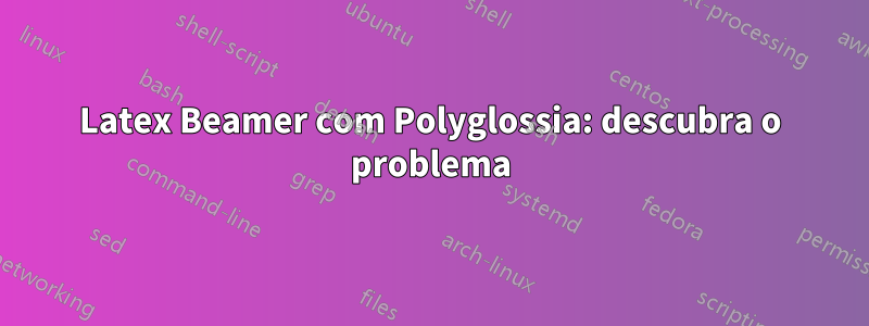 Latex Beamer com Polyglossia: descubra o problema