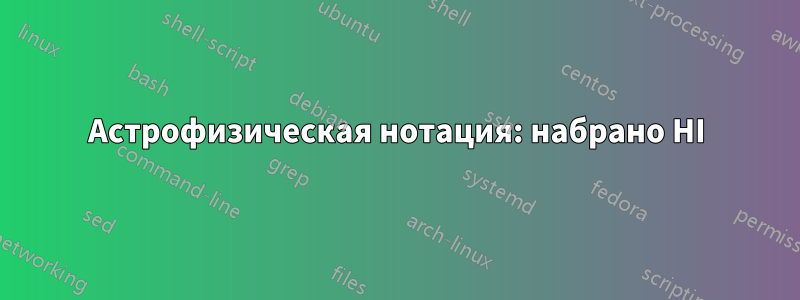 Астрофизическая нотация: набрано HI