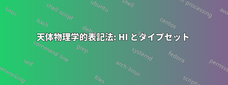 天体物理学的表記法: HI とタイプセット