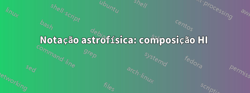 Notação astrofísica: composição HI