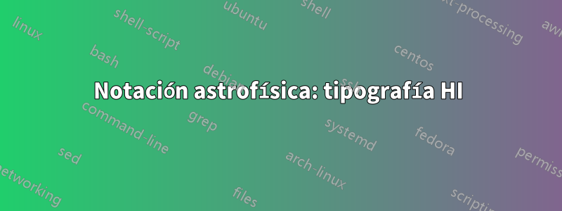 Notación astrofísica: tipografía HI