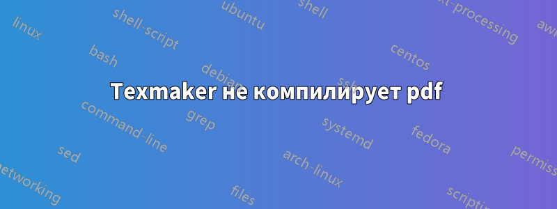 Texmaker не компилирует pdf